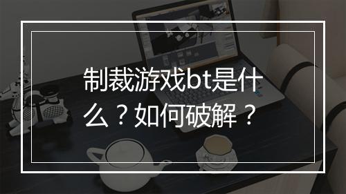 制裁游戏bt是什么?如何破解?