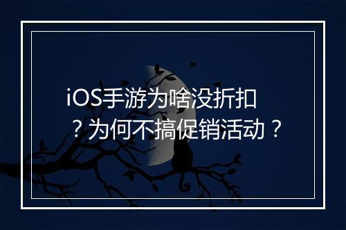 iOS手游为啥没折扣？为何不搞促销活动？