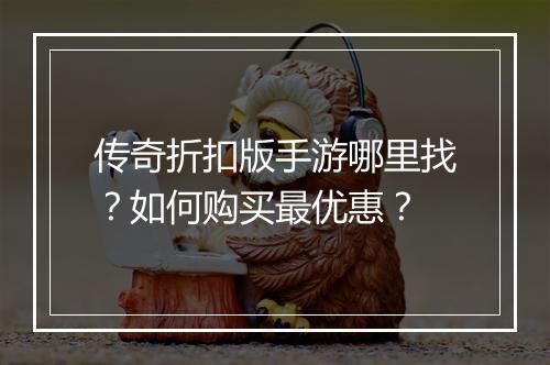 传奇折扣版手游哪里找?如何购买最优惠?