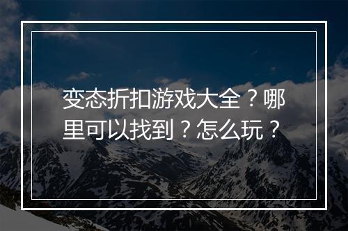变态折扣游戏大全?哪里可以找到?怎么玩?