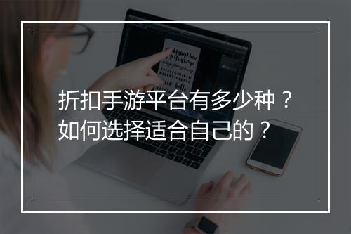 折扣手游平台有多少种？如何选择适合自己的？