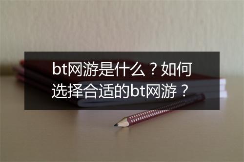 bt网游是什么?如何选择合适的bt网游?