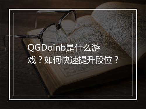 QGDoinb是什么游戏?如何快速提升段位?