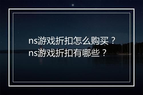 ns游戏折扣怎么购买？ns游戏折扣有哪些？