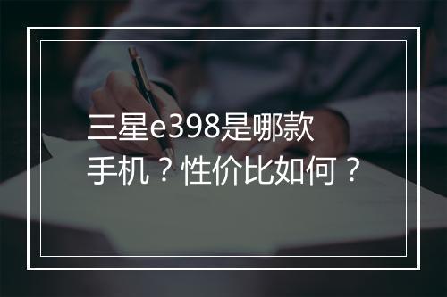 三星e398是哪款手机？性价比如何？