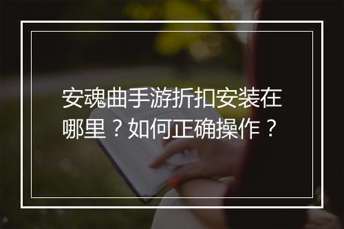 安魂曲手游折扣安装在哪里？如何正确操作？