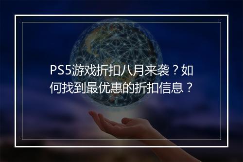 PS5游戏折扣八月来袭？如何找到最优惠的折扣信息？