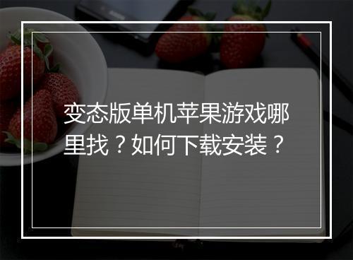 变态版单机苹果游戏哪里找?如何下载安装?