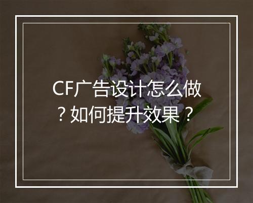CF广告设计怎么做？如何提升效果？