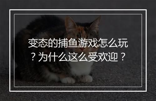 变态的捕鱼游戏怎么玩?为什么这么受欢迎?