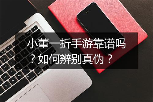小董一折手游靠谱吗？如何辨别真伪？