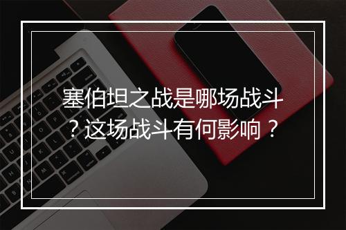 塞伯坦之战是哪场战斗？这场战斗有何影响？