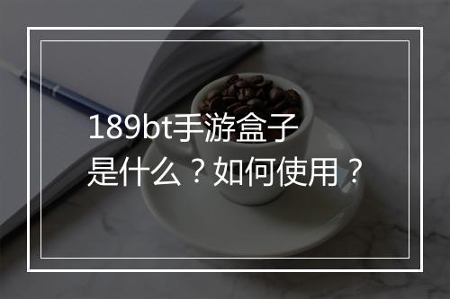 189bt手游盒子是什么？如何使用？
