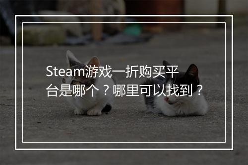 Steam游戏一折购买平台是哪个？哪里可以找到？