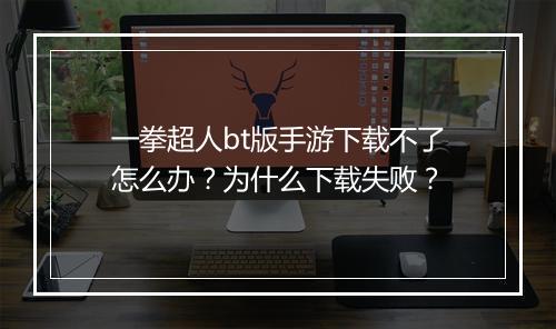 一拳超人bt版手游下载不了怎么办?为什么下载失败?