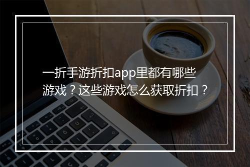 一折手游折扣app里都有哪些游戏？这些游戏怎么获取折扣？