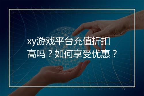 xy游戏平台充值折扣高吗?如何享受优惠?