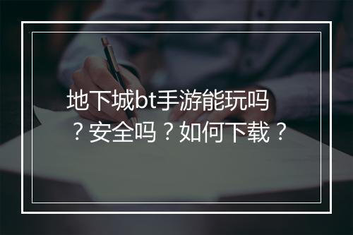 地下城bt手游能玩吗？安全吗？如何下载？