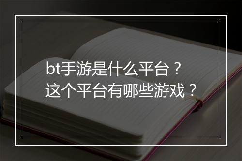 bt手游是什么平台？这个平台有哪些游戏？