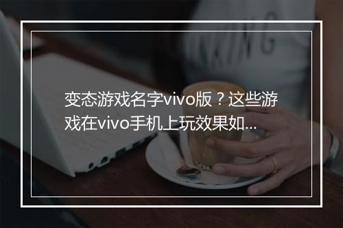 变态游戏名字vivo版？这些游戏在vivo手机上玩效果如何？