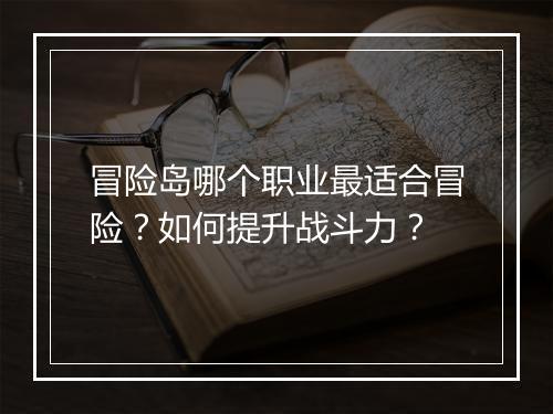 冒险岛哪个职业最适合冒险？如何提升战斗力？