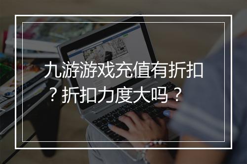 九游游戏充值有折扣？折扣力度大吗？