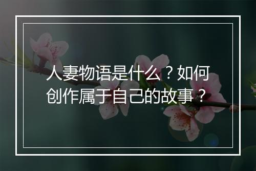 人妻物语是什么？如何创作属于自己的故事？