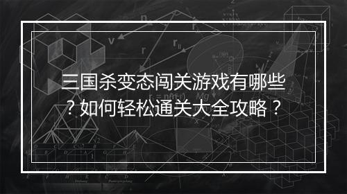 三国杀变态闯关游戏有哪些?如何轻松通关大全攻略?