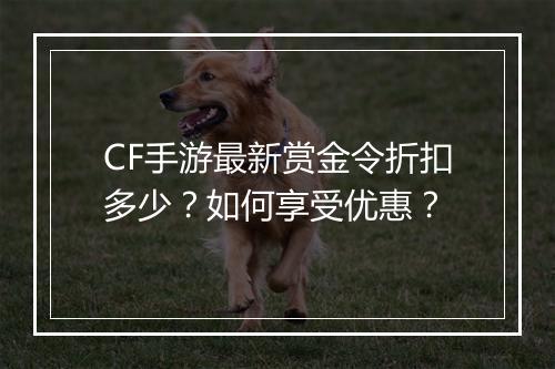 CF手游最新赏金令折扣多少？如何享受优惠？