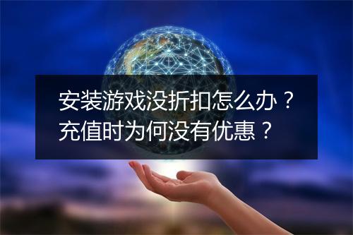 安装游戏没折扣怎么办？充值时为何没有优惠？