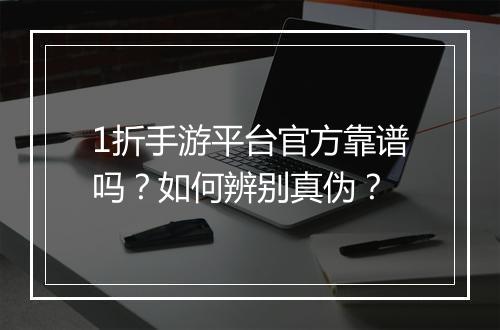 1折手游平台官方靠谱吗？如何辨别真伪？