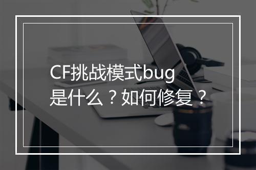 CF挑战模式bug是什么？如何修复？