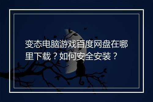 变态电脑游戏百度网盘在哪里下载？如何安全安装？