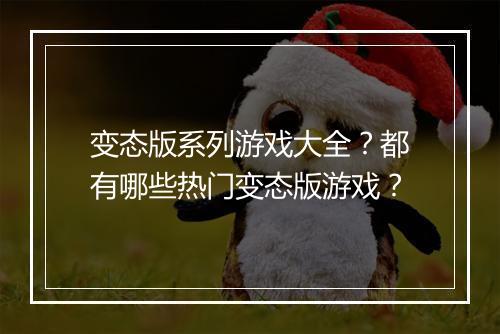 变态版系列游戏大全？都有哪些热门变态版游戏？