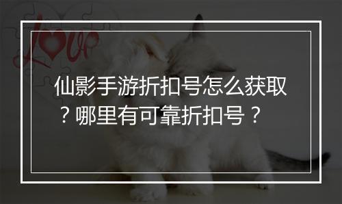 仙影手游折扣号怎么获取？哪里有可靠折扣号？