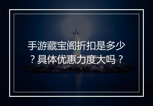 手游藏宝阁折扣是多少?具体优惠力度大吗?