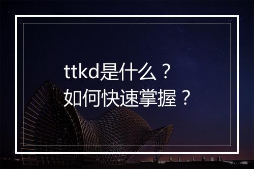 ttkd是什么？如何快速掌握？