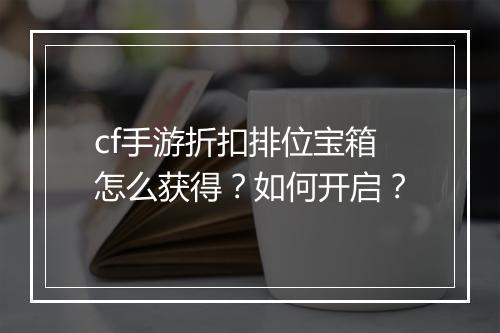 cf手游折扣排位宝箱怎么获得？如何开启？