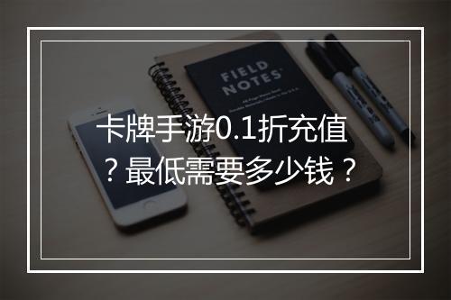 卡牌手游0.1折充值？最低需要多少钱？