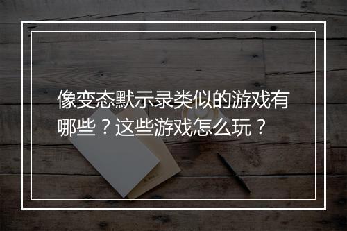 像变态默示录类似的游戏有哪些?这些游戏怎么玩?