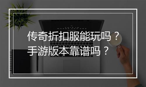 传奇折扣服能玩吗?手游版本靠谱吗?