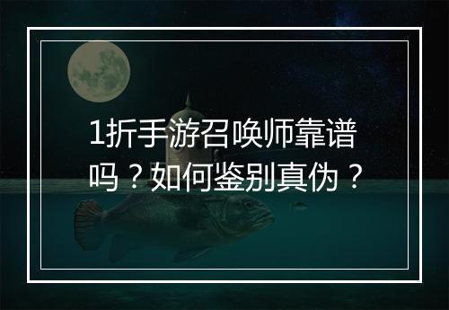 1折手游召唤师靠谱吗？如何鉴别真伪？