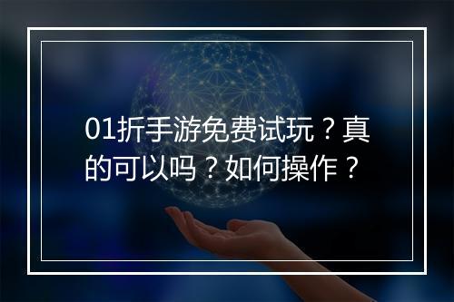 01折手游免费试玩？真的可以吗？如何操作？