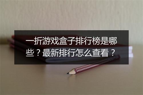 一折游戏盒子排行榜是哪些？最新排行怎么查看？