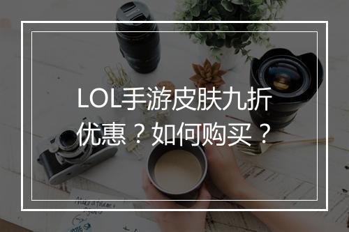 LOL手游皮肤九折优惠？如何购买？