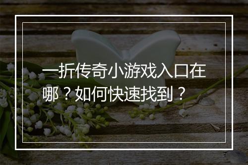 一折传奇小游戏入口在哪?如何快速找到?