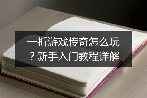 一折游戏传奇怎么玩？新手入门教程详解