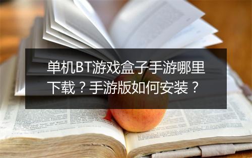 单机BT游戏盒子手游哪里下载?手游版如何安装?