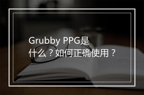 Grubby PPG是什么？如何正确使用？