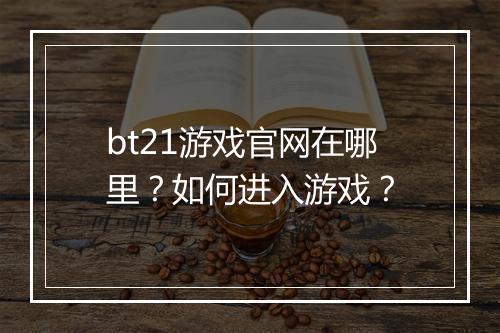 bt21游戏官网在哪里？如何进入游戏？